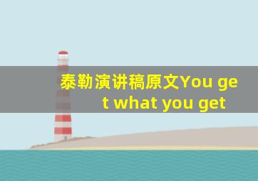 泰勒演讲稿原文You get what you get